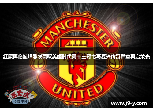 红魔再临巅峰曼联豪取英超时代第十三冠书写复兴传奇篇章再启荣光