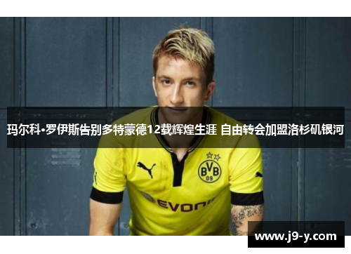 玛尔科·罗伊斯告别多特蒙德12载辉煌生涯 自由转会加盟洛杉矶银河