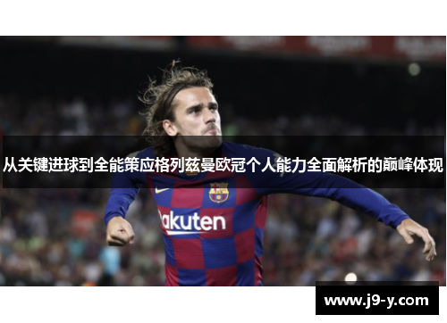 从关键进球到全能策应格列兹曼欧冠个人能力全面解析的巅峰体现