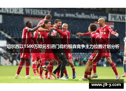 切尔西以1500万欧元引进门将约根森竞争主力位置计划分析